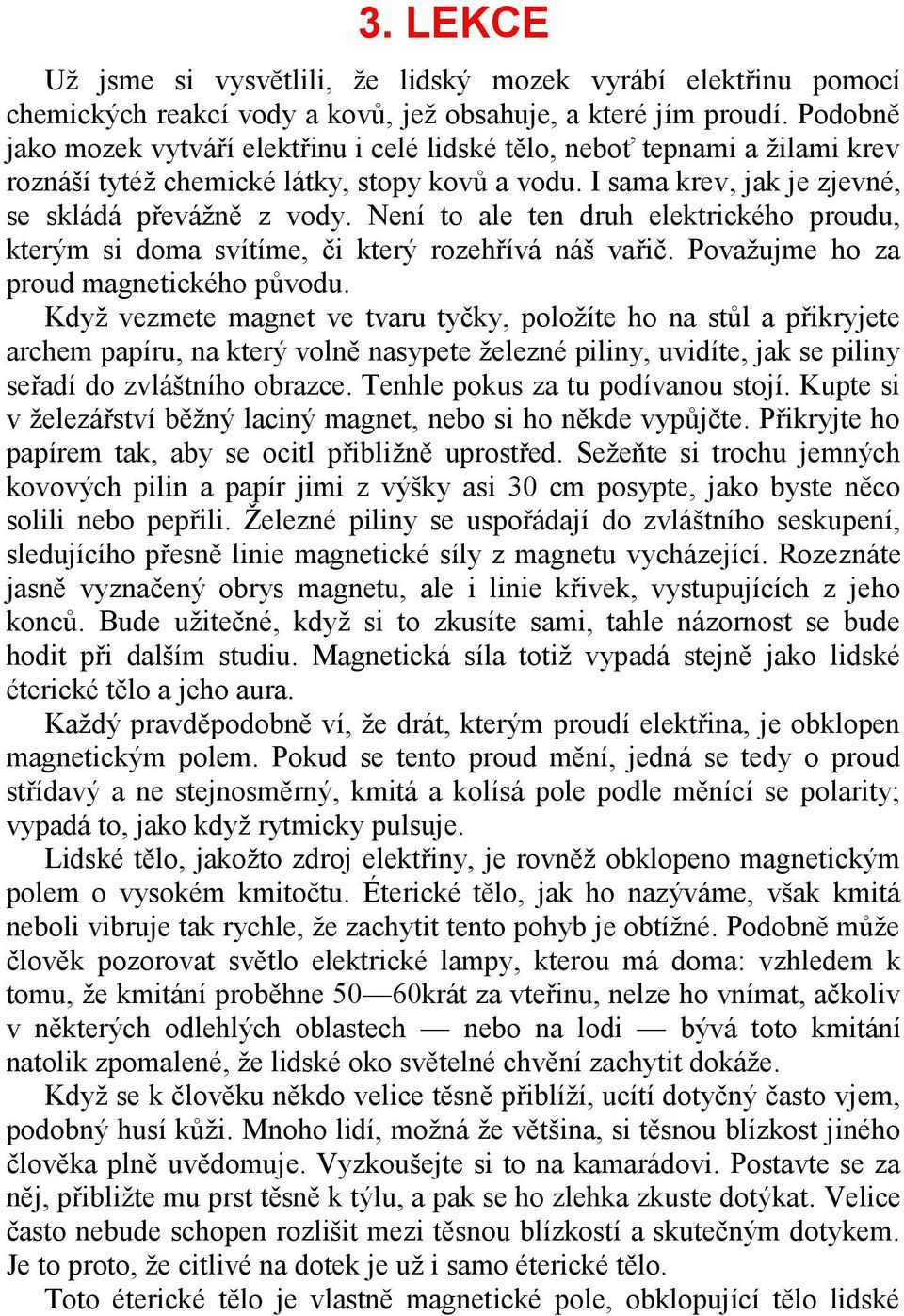 Není to ale ten druh elektrického proudu, kterým si doma svítíme, či který rozehřívá náš vařič. Považujme ho za proud magnetického původu.