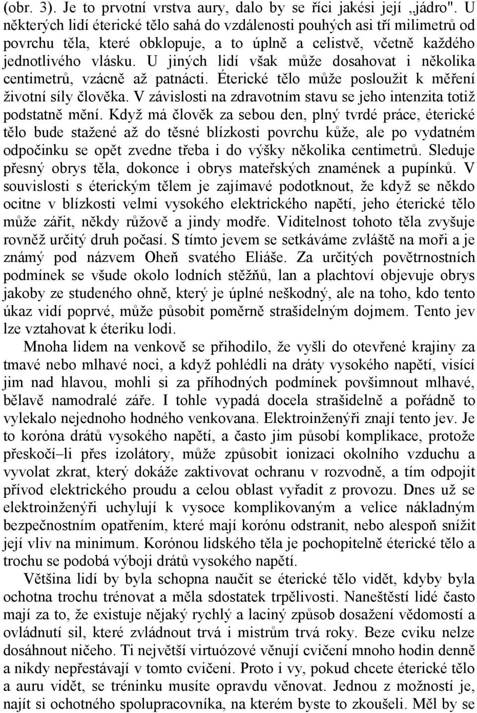 U jiných lidí však může dosahovat i několika centimetrů, vzácně až patnácti. Éterické tělo může posloužit k měření životní síly člověka.