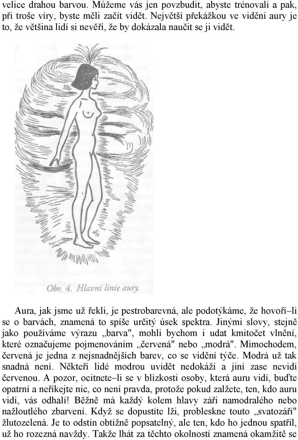 Aura, jak jsme už řekli, je pestrobarevná, ale podotýkáme, že hovoří li se o barvách, znamená to spíše určitý úsek spektra.