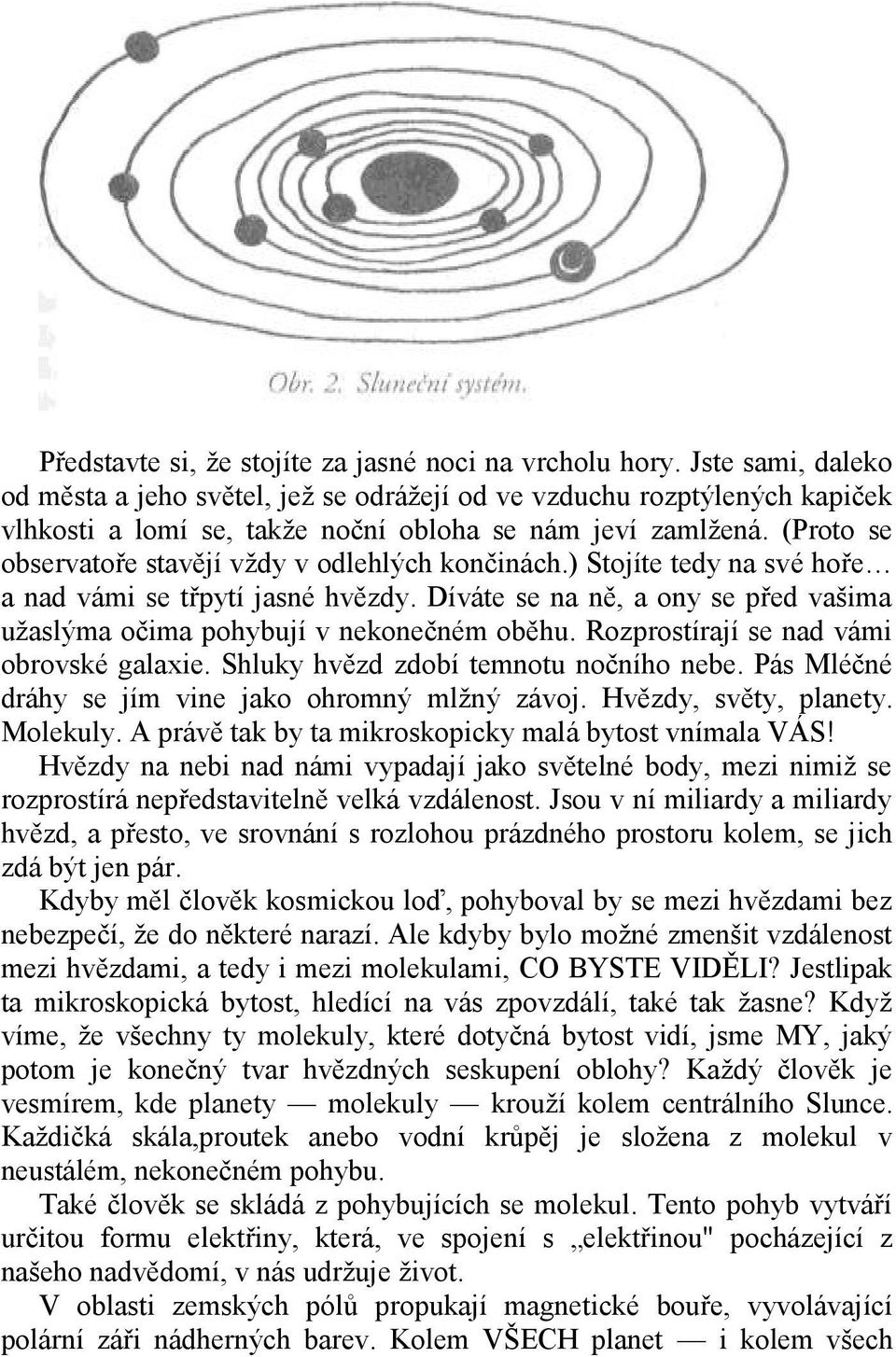 (Proto se observatoře stavějí vždy v odlehlých končinách.) Stojíte tedy na své hoře a nad vámi se třpytí jasné hvězdy. Díváte se na ně, a ony se před vašima užaslýma očima pohybují v nekonečném oběhu.