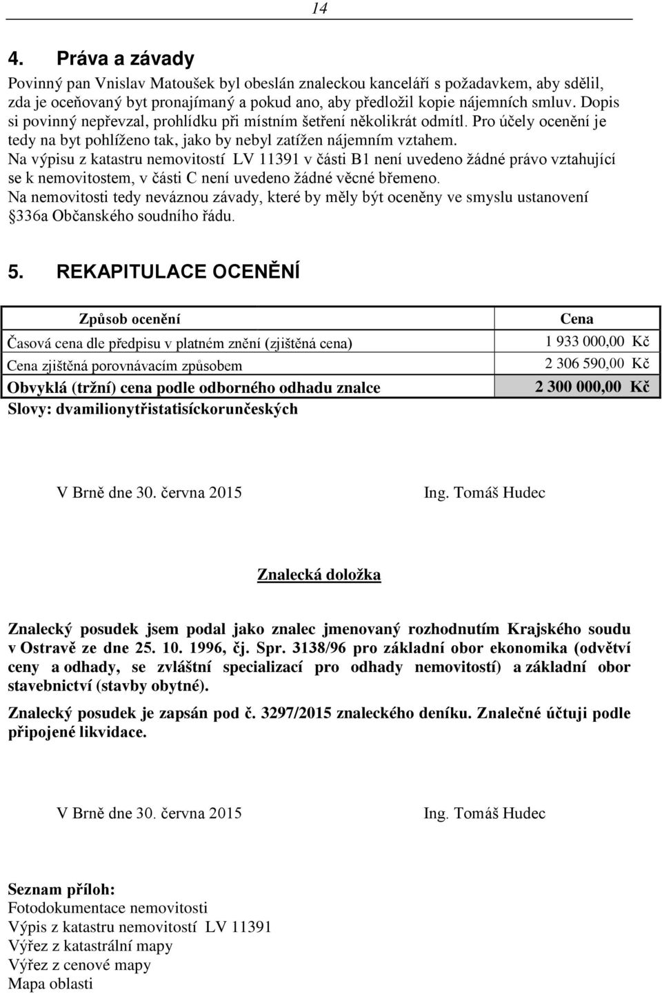 Na výpisu z katastru nemovitostí LV 11391 v části B1 není uvedeno žádné právo vztahující se k nemovitostem, v části C není uvedeno žádné věcné břemeno.