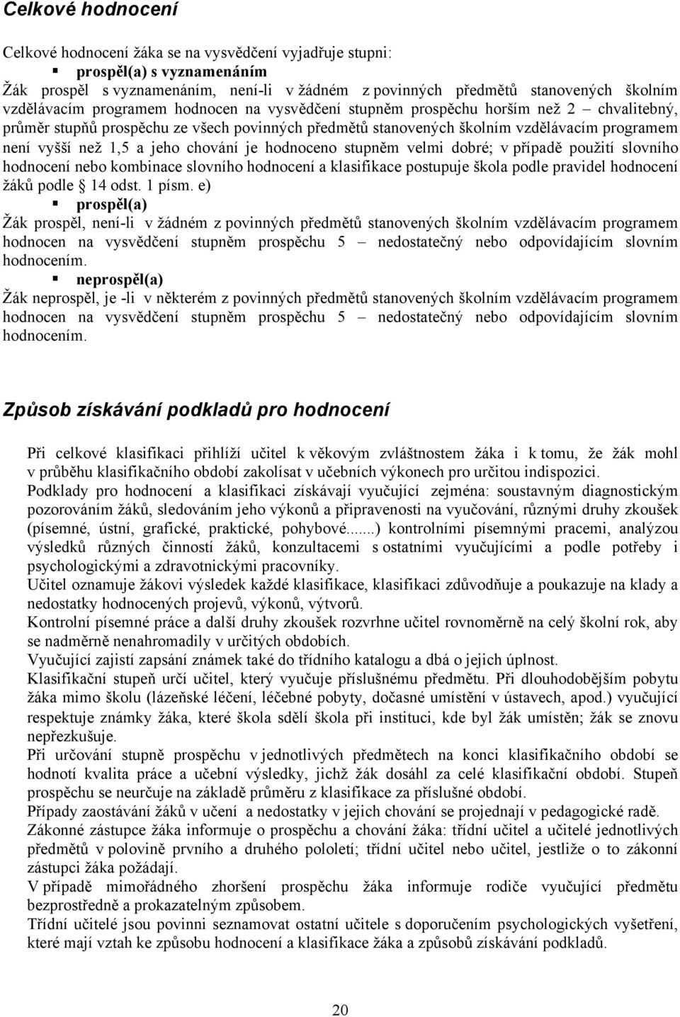 chování je hodnoceno stupněm velmi dobré; v případě použití slovního hodnocení nebo kombinace slovního hodnocení a klasifikace postupuje škola podle pravidel hodnocení žáků podle 14 odst. 1 písm.