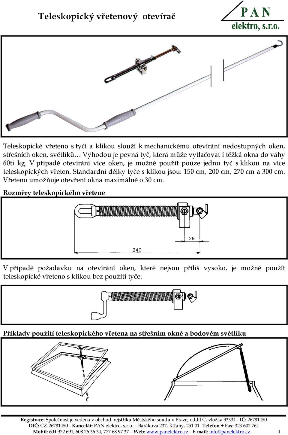 Standardní délky tyče s klikou jsou: 150 cm, 200 cm, 270 cm a 300 cm. Vřeteno umožňuje otevření okna maximálně o 30 cm.