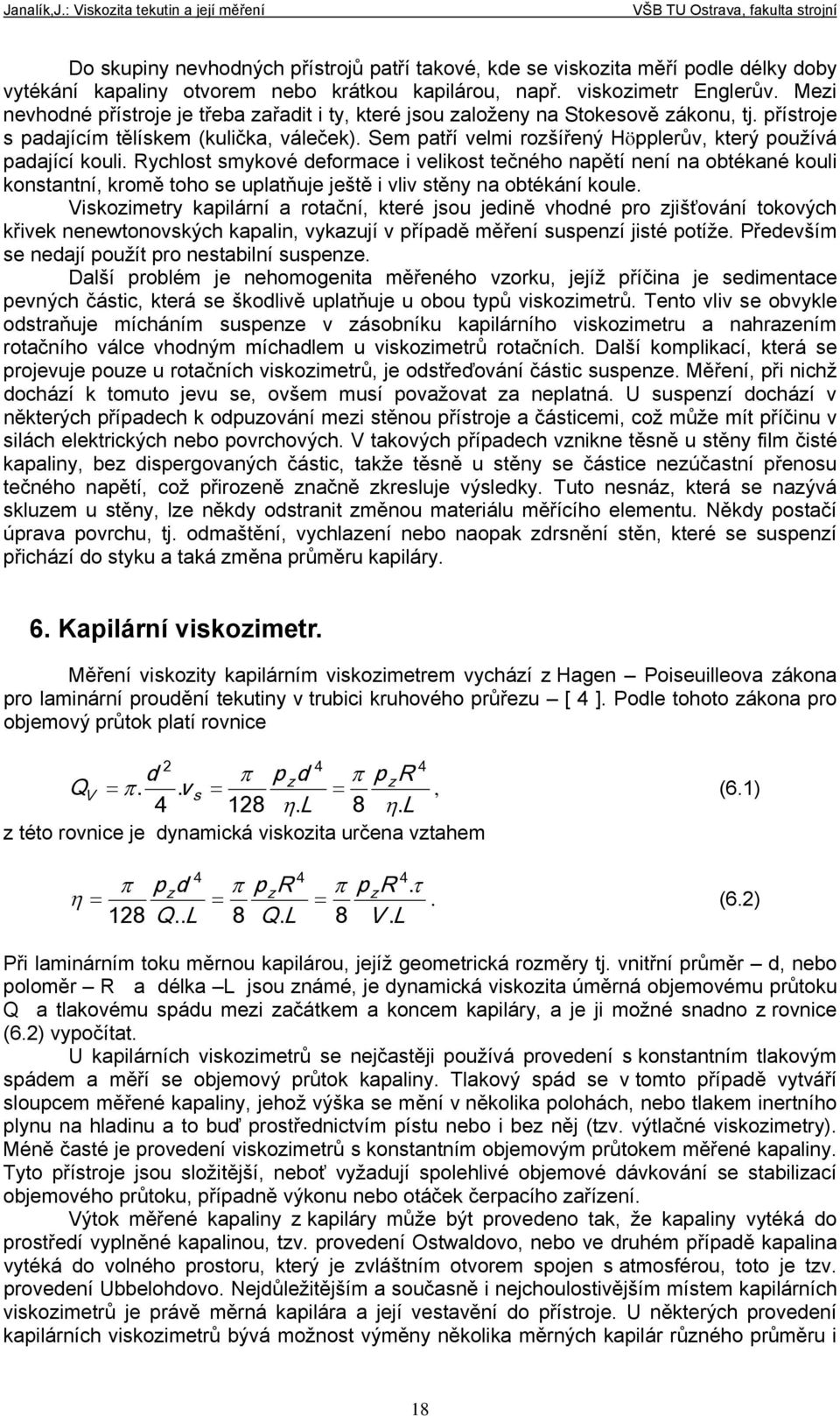 používá padající kouli ychlost smykové deformace i velikost tečného napětí není na obtékané kouli konstantní, kromě toho se uplatňuje ještě i vliv stěny na obtékání koule Viskozimetry kapilární a