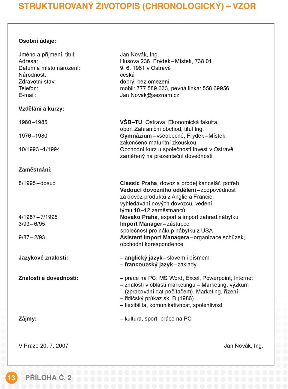 cz Vzdělání a kurzy: 1980 1985 VŠB TU, Ostrava, Ekonomická fakulta, obor: Zahraniční obchod, titul Ing.