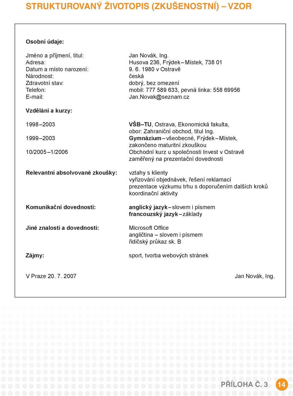 cz Vzdělání a kurzy: 1998 2003 VŠB TU, Ostrava, Ekonomická fakulta, obor: Zahraniční obchod, titul Ing.