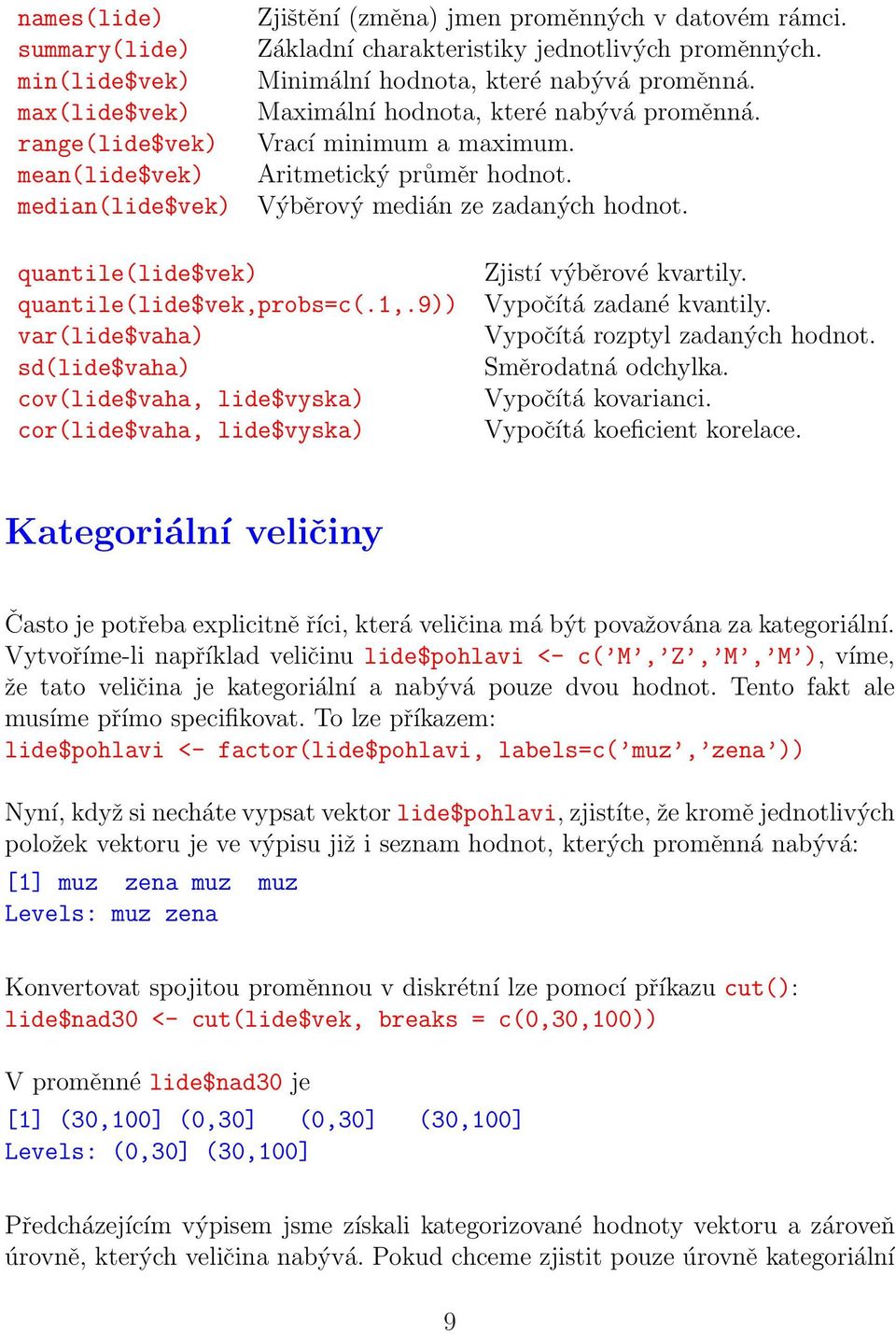 Výběrový medián ze zadaných hodnot. quantile(lide$vek) quantile(lide$vek,probs=c(.1,.9)) var(lide$vaha) sd(lide$vaha) cov(lide$vaha, lide$vyska) cor(lide$vaha, lide$vyska) Zjistí výběrové kvartily.