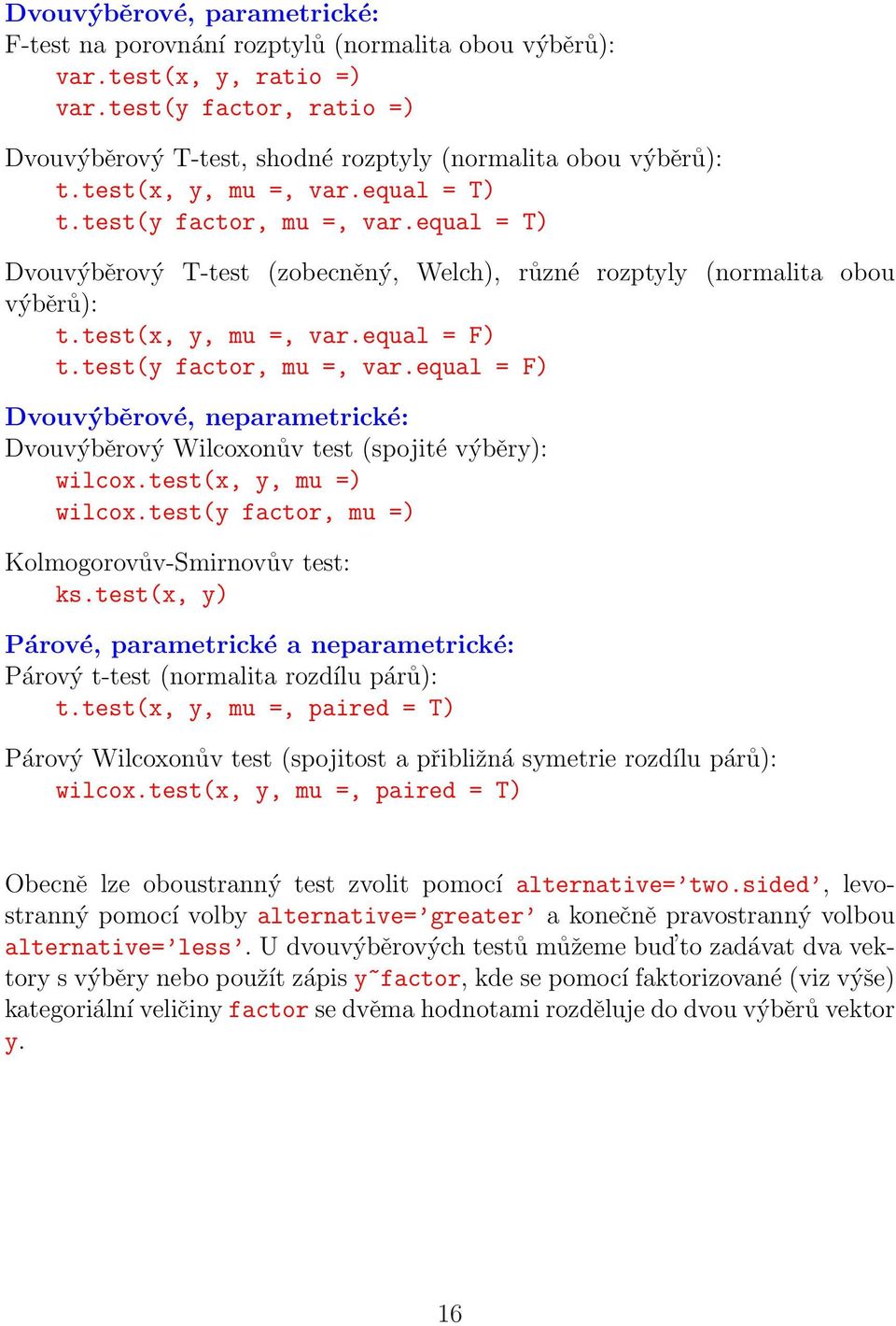 test(y factor, mu =, var.equal = F) Dvouvýběrové, neparametrické: Dvouvýběrový Wilcoxonův test (spojité výběry): wilcox.test(x, y, mu =) wilcox.test(y factor, mu =) Kolmogorovův-Smirnovův test: ks.