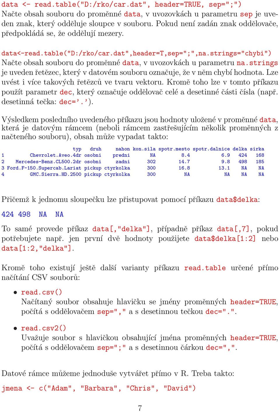 strings="chybi") Načte obsah souboru do proměnné data, v uvozovkách u parametru na.strings je uveden řetězec, který v datovém souboru označuje, že v něm chybí hodnota.