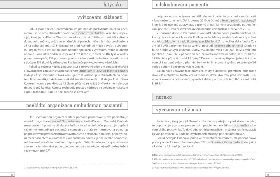 Stěžovatel se proti rozhodnutí může odvolat k vedoucímu organizace, a jestliže ani poté nebude spokojen s vyřízením, může se obrátit na soud.