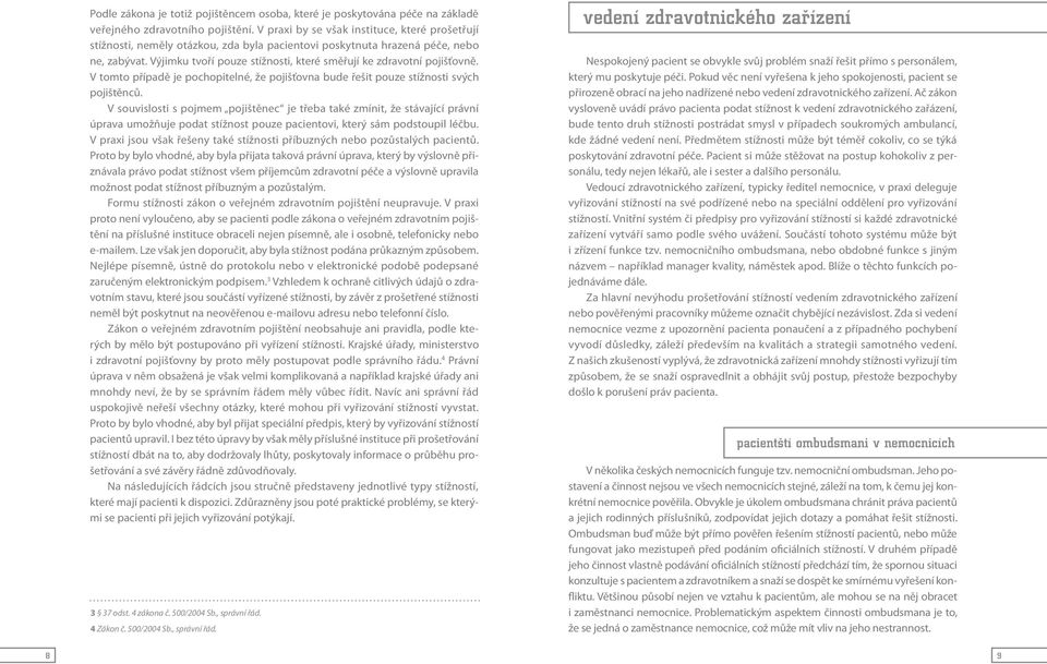 Výjimku tvoří pouze stížnosti, které směřují ke zdravotní pojišťovně. V tomto případě je pochopitelné, že pojišťovna bude řešit pouze stížnosti svých pojištěnců.