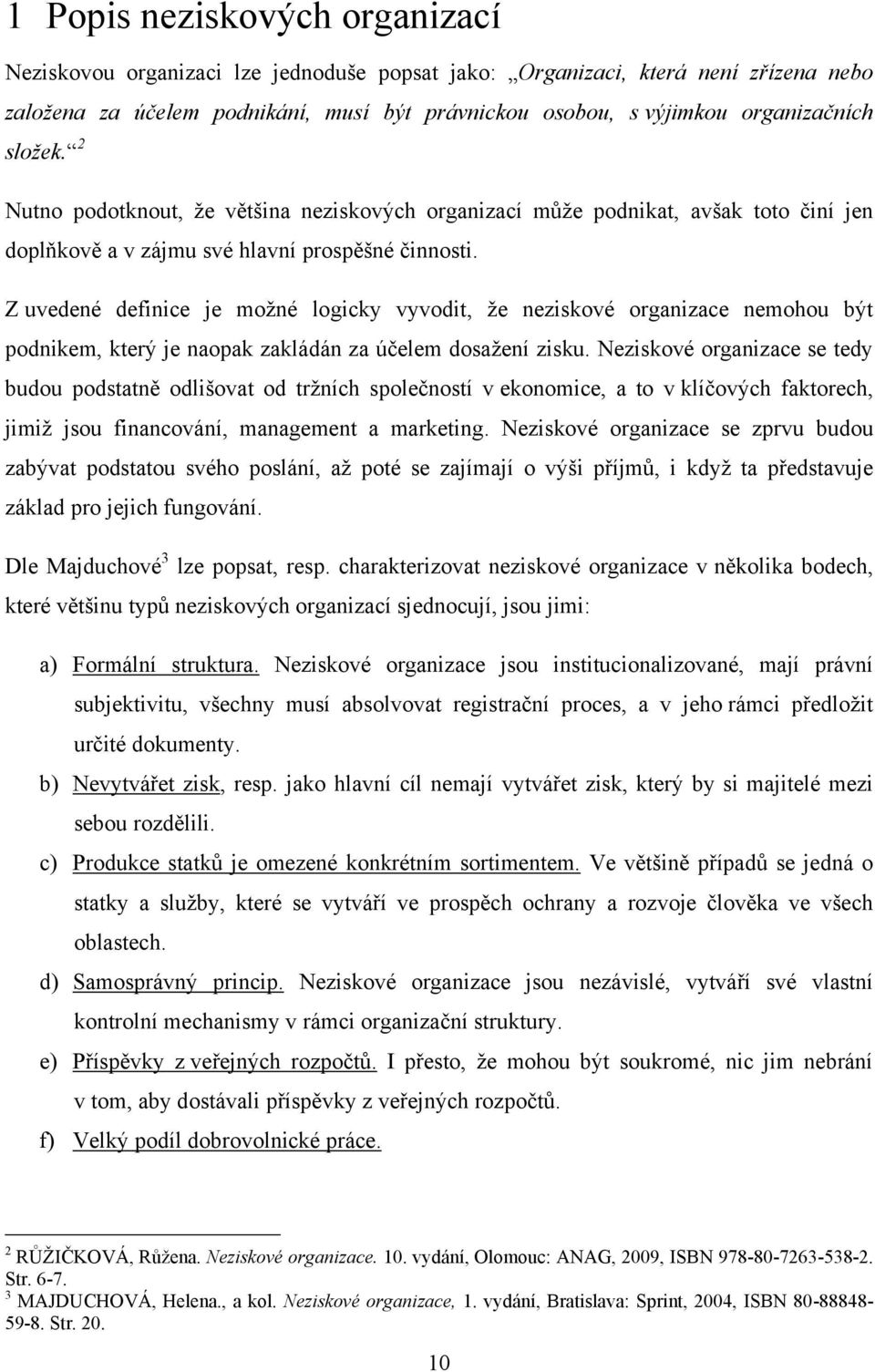 Z uvedené definice je moţné logicky vyvodit, ţe neziskové organizace nemohou být podnikem, který je naopak zakládán za účelem dosaţení zisku.