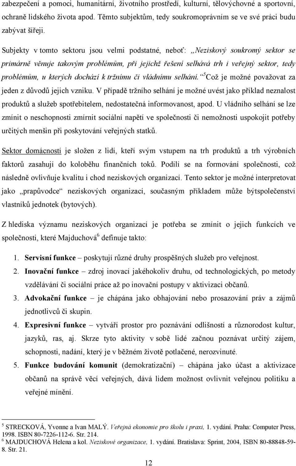 dochází k tržnímu či vládnímu selhání. 5 Coţ je moţné povaţovat za jeden z důvodů jejich vzniku.