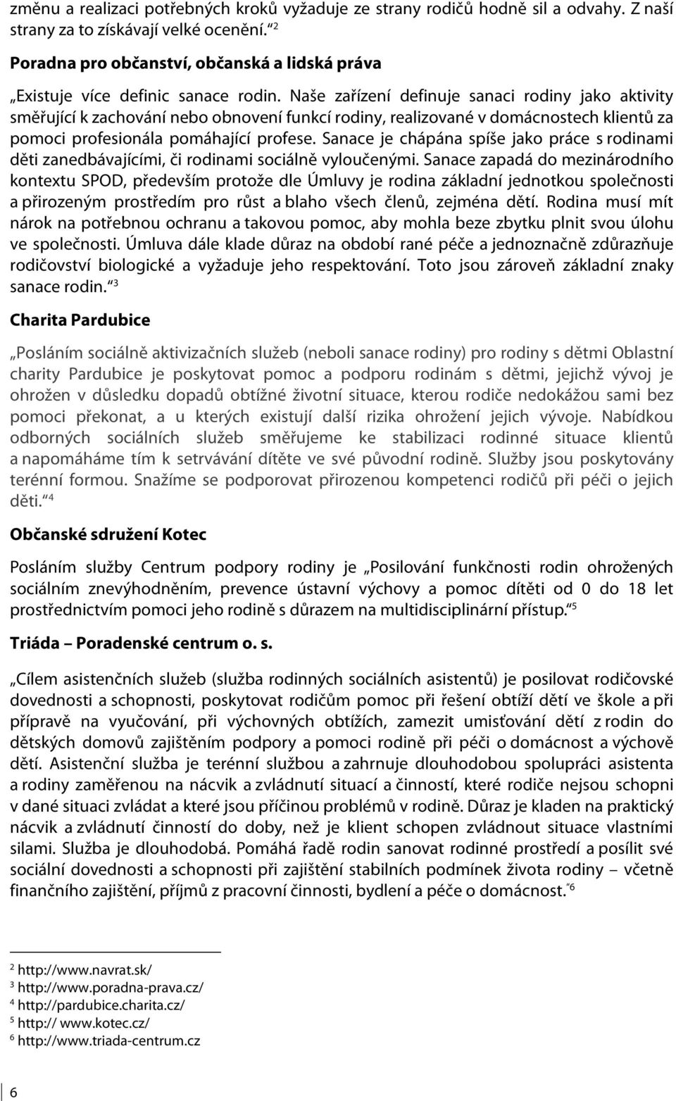 Naše zařízení definuje sanaci rodiny jako aktivity směřující k zachování nebo obnovení funkcí rodiny, realizované v domácnostech klientů za pomoci profesionála pomáhající profese.