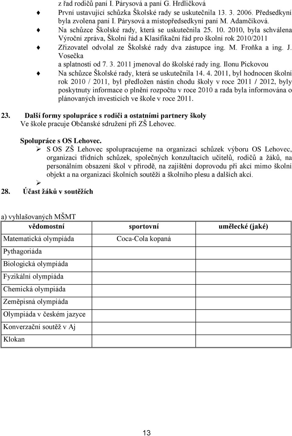 M. Froňka a ing. J. Vosečka a splatností od 7. 3. 2011 jmenoval do školské rady ing. Ilonu Pickovou Na schůzce Školské rady, která se uskutečnila 14. 4.