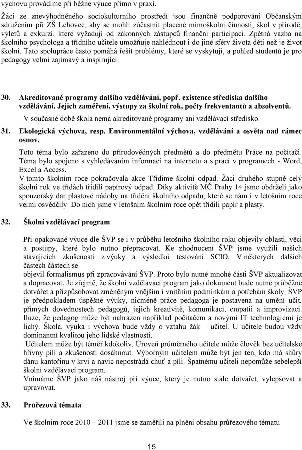 které vyţadují od zákonných zástupců finanční participaci. Zpětná vazba na školního psychologa a třídního učitele umoţňuje nahlédnout i do jiné sféry ţivota dětí neţ je ţivot školní.