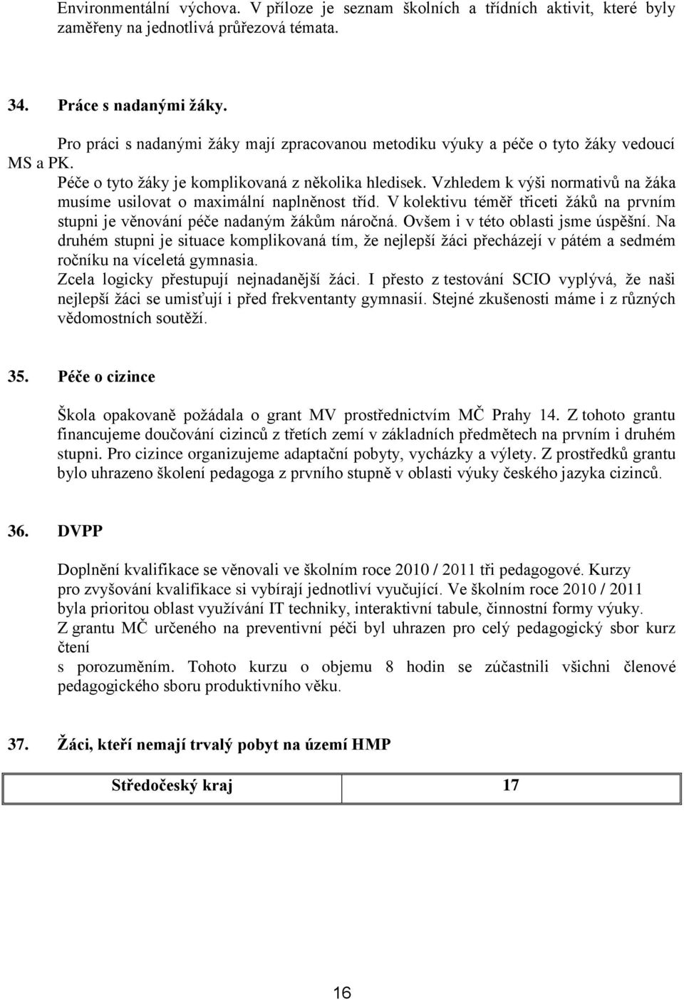 Vzhledem k výši normativů na ţáka musíme usilovat o maximální naplněnost tříd. V kolektivu téměř třiceti ţáků na prvním stupni je věnování péče nadaným ţákům náročná.