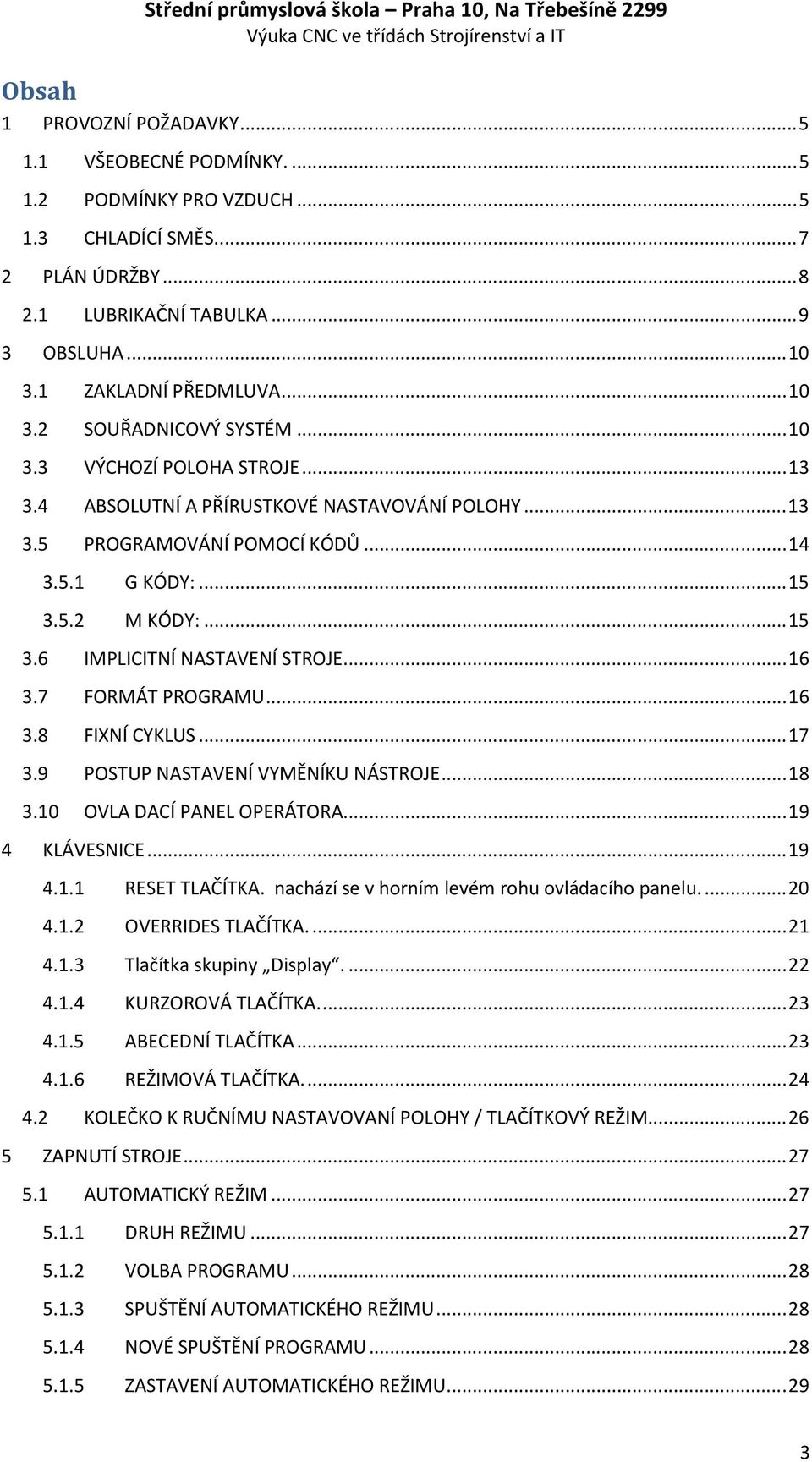 4 ABSOLUTNÍ A PŘÍRUSTKOVÉ NASTAVOVÁNÍ POLOHY... 13 3.5 PROGRAMOVÁNÍ POMOCÍ KÓDŮ... 14 3.5.1 G KÓDY:... 15 3.5.2 M KÓDY:... 15 3.6 IMPLICITNÍ NASTAVENÍ STROJE... 16 3.7 FORMÁT PROGRAMU... 16 3.8 FIXNÍ CYKLUS.