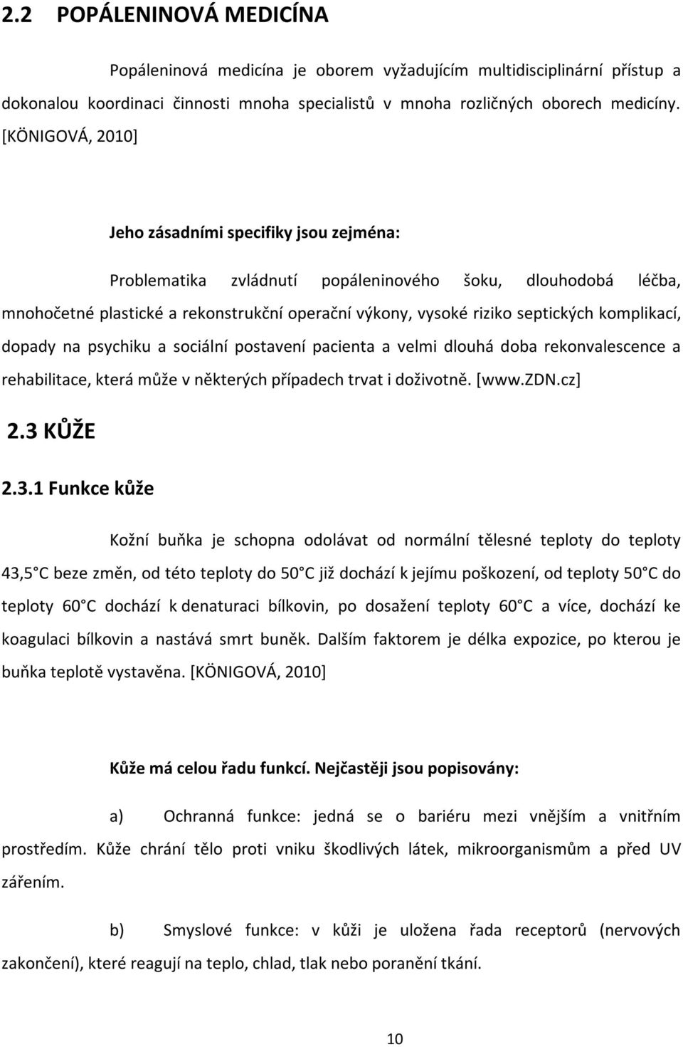 komplikací, dopady na psychiku a sociální postavení pacienta a velmi dlouhá doba rekonvalescence a rehabilitace, která může v některých případech trvat i doživotně. [www.zdn.cz] 2.3 