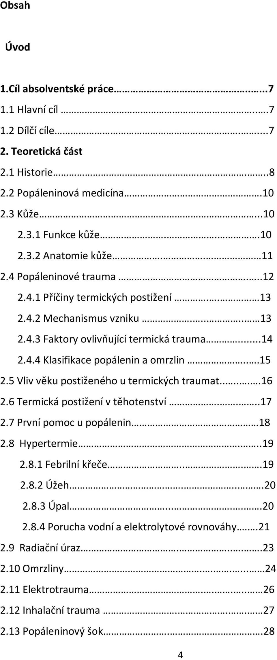 5 Vliv věku postiženého u termických traumat......16 2.6 Termická postižení v těhotenství....17 2.7 První pomoc u popálenin 18 2.8 Hypertermie...19 2.8.1 Febrilní křeče....19 2.8.2 Úžeh....20 2.8.3 Úpal.