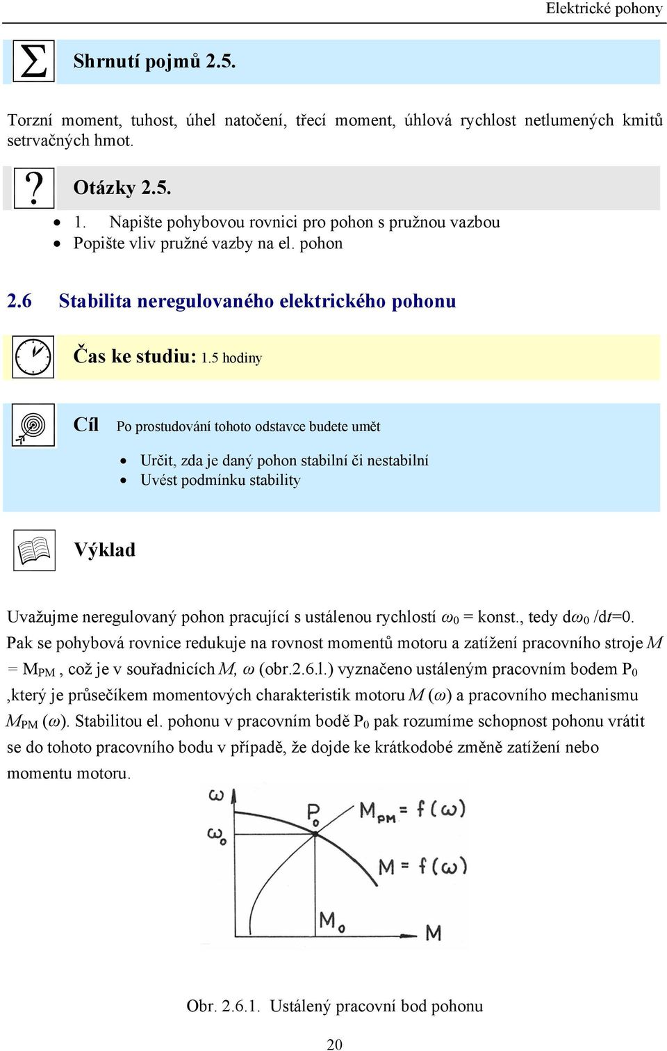 5 hodiy Cíl Po prostudováí tohoto odstavce budete umět Určit, zda je daý poho stabilí či estabilí Uvést podmíku stability Výklad Uvažujme eregulovaý poho pracující s ustáleou rychlostí ω 0 = kost.