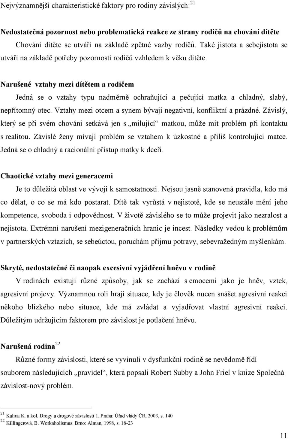 Narušené vztahy mezi dítětem a rodičem Jedná se o vztahy typu nadměrně ochraňující a pečující matka a chladný, slabý, nepřítomný otec. Vztahy mezi otcem a synem bývají negativní, konfliktní a prázdné.