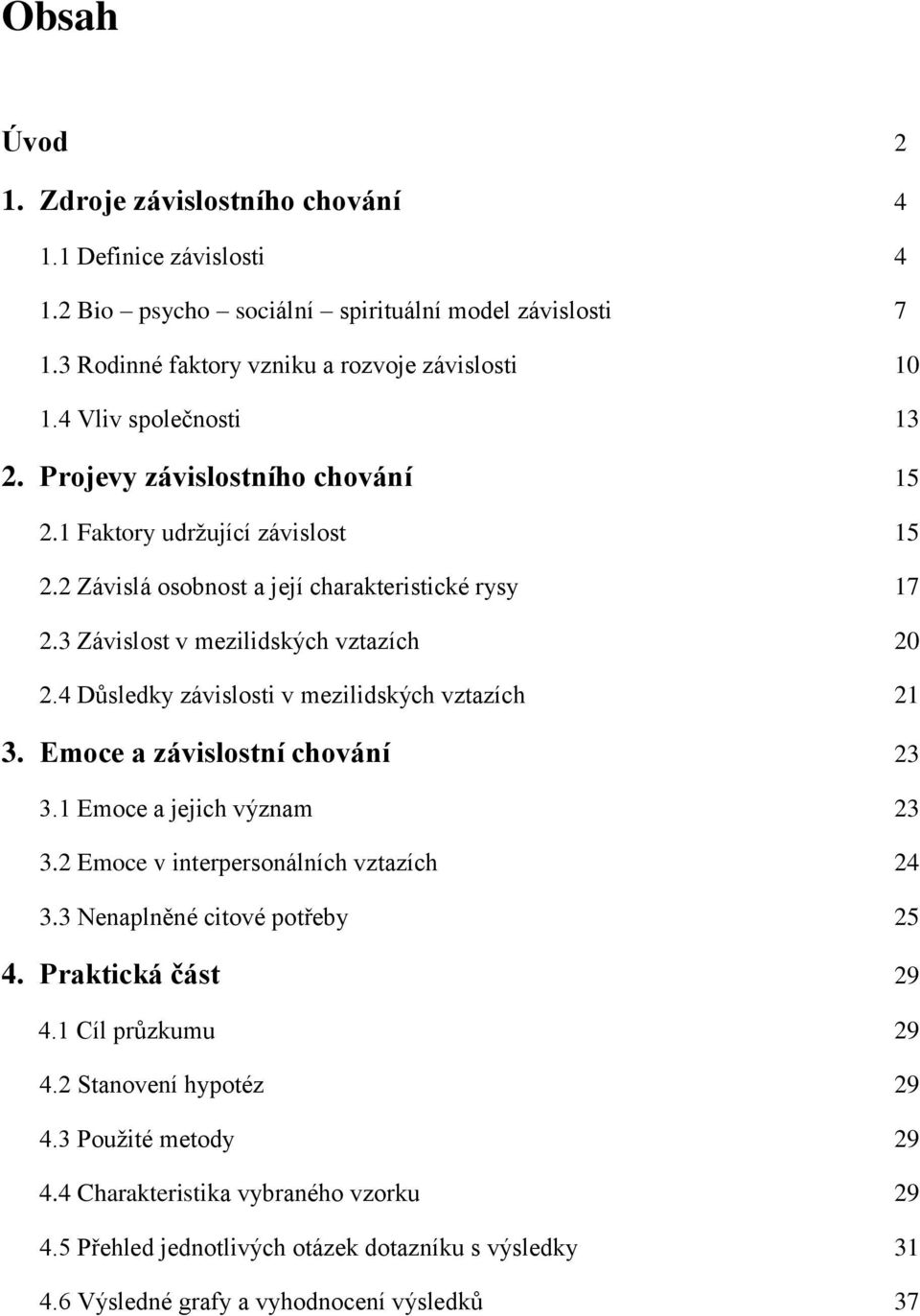 4 Důsledky závislosti v mezilidských vztazích 21 3. Emoce a závislostní chování 23 3.1 Emoce a jejich význam 23 3.2 Emoce v interpersonálních vztazích 24 3.3 Nenaplněné citové potřeby 25 4.