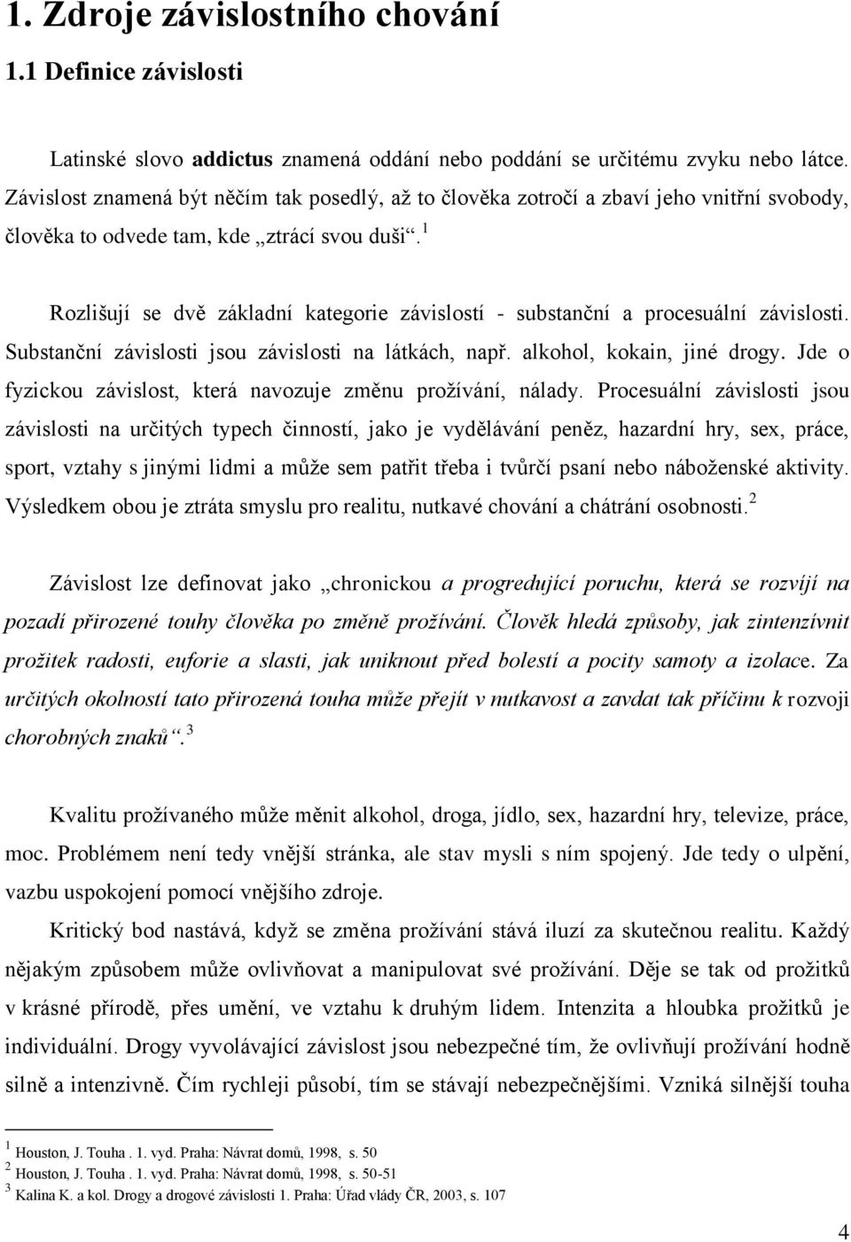 1 Rozlišují se dvě základní kategorie závislostí - substanční a procesuální závislosti. Substanční závislosti jsou závislosti na látkách, např. alkohol, kokain, jiné drogy.