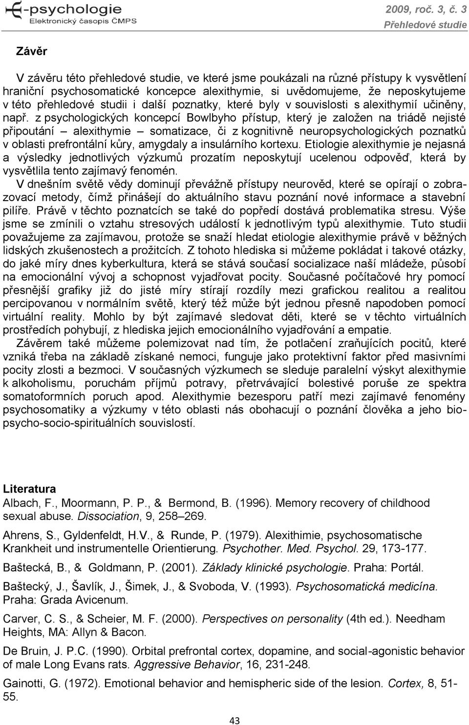 z psychologických koncepcí Bowlbyho přístup, který je založen na triádě nejisté připoutání alexithymie somatizace, či z kognitivně neuropsychologických poznatků v oblasti prefrontální kůry, amygdaly