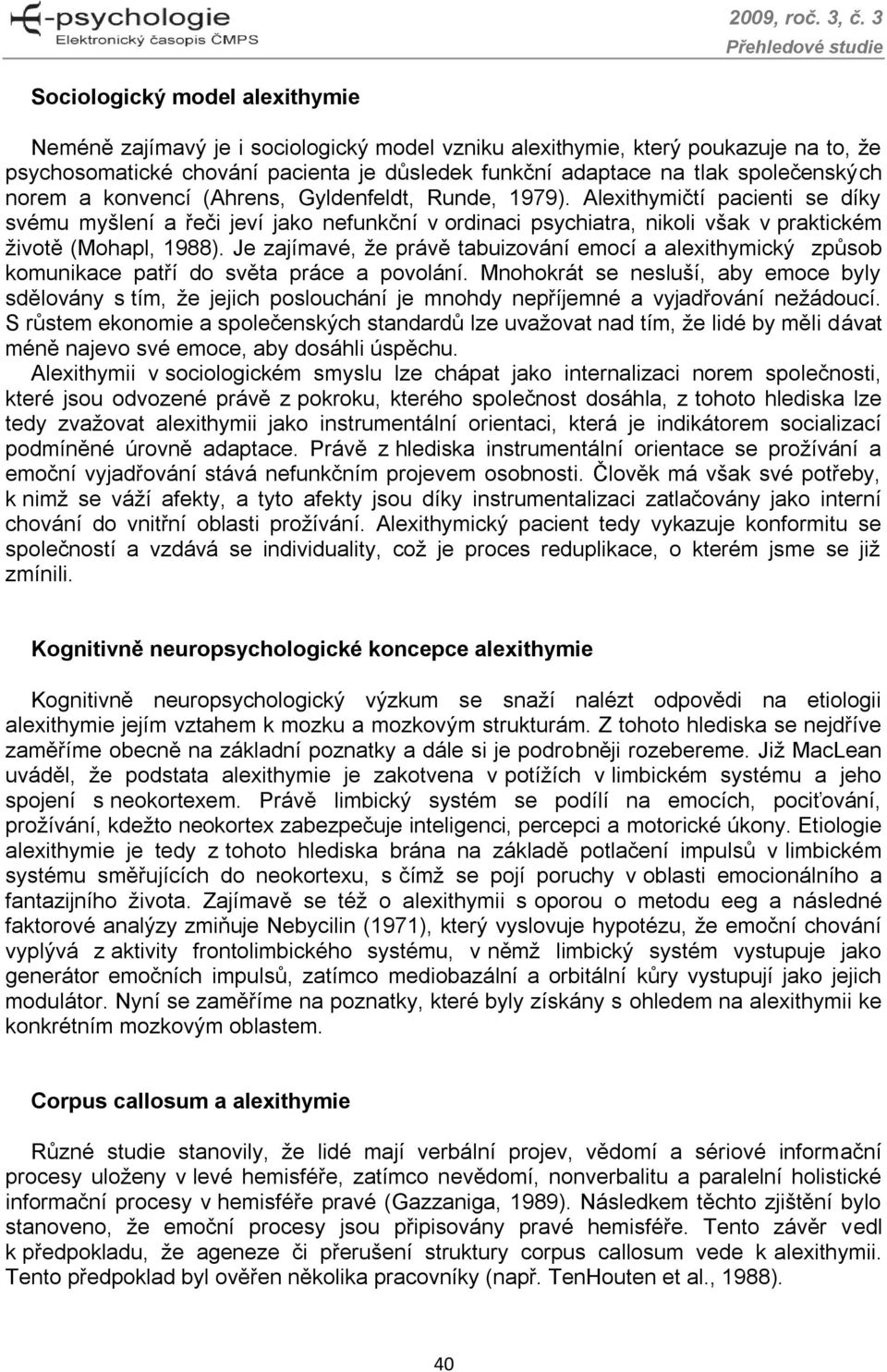 Alexithymičtí pacienti se díky svému myšlení a řeči jeví jako nefunkční v ordinaci psychiatra, nikoli však v praktickém životě (Mohapl, 1988).