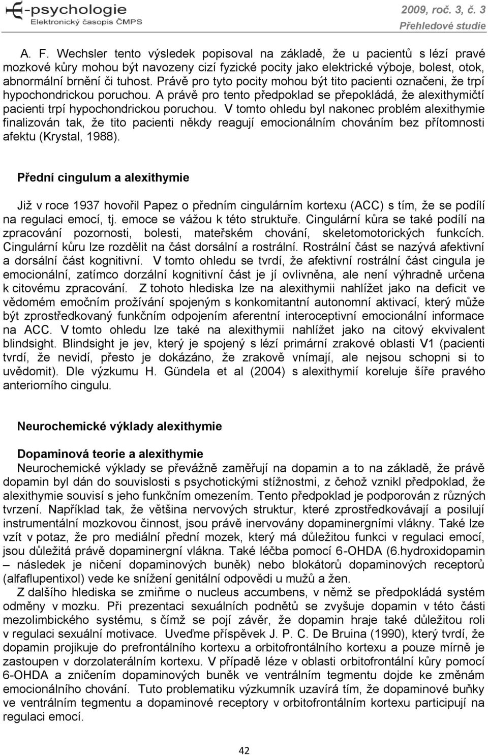 V tomto ohledu byl nakonec problém alexithymie finalizován tak, že tito pacienti někdy reagují emocionálním chováním bez přítomnosti afektu (Krystal, 1988).