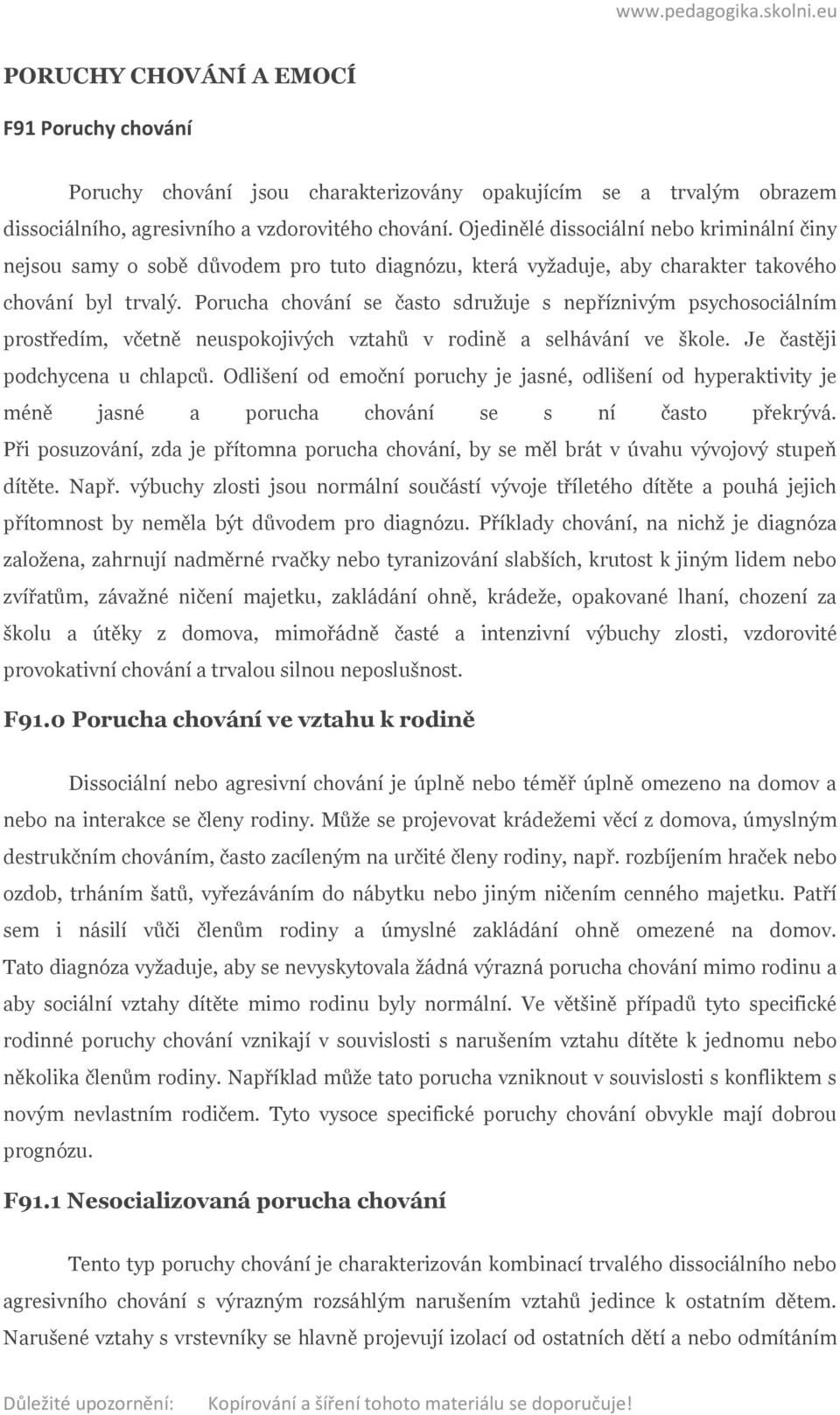 Porucha chování se často sdružuje s nepříznivým psychosociálním prostředím, včetně neuspokojivých vztahů v rodině a selhávání ve škole. Je častěji podchycena u chlapců.