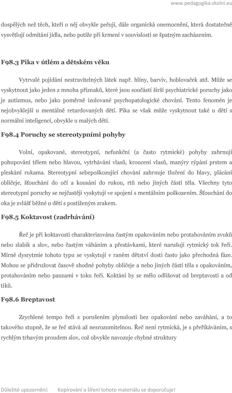 Může se vyskytnout jako jeden z mnoha příznaků, které jsou součástí širší psychiatrické poruchy jako je autizmus, nebo jako poměrně izolované psychopatologické chování.