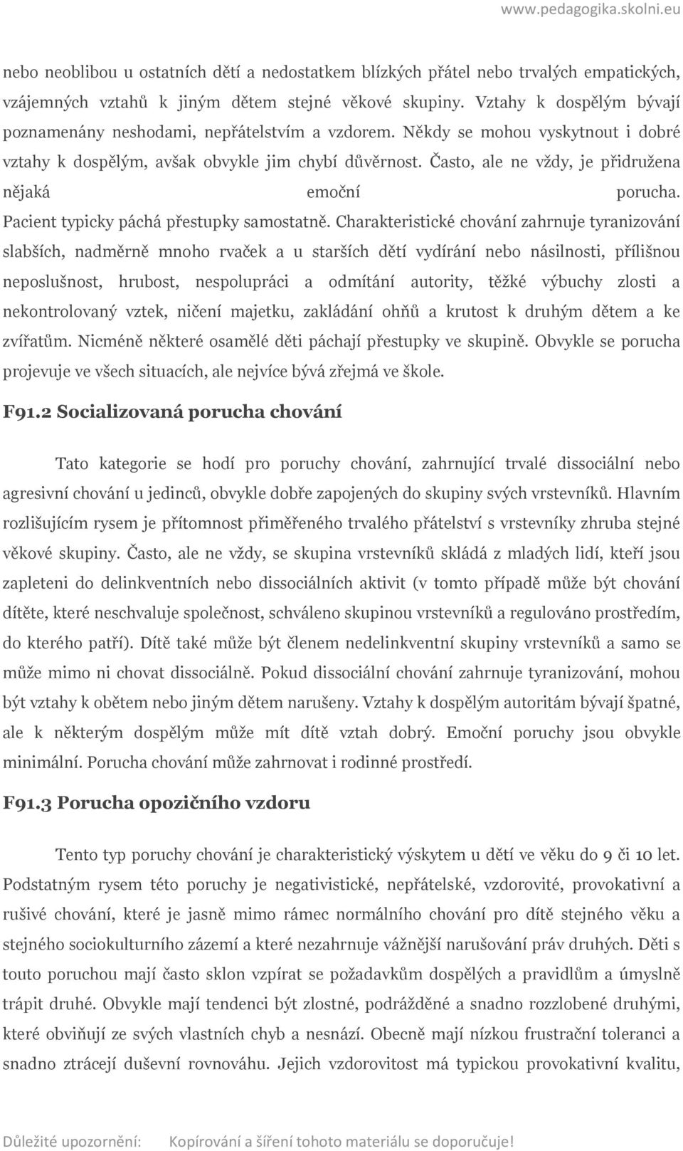 Často, ale ne vždy, je přidružena nějaká emoční porucha. Pacient typicky páchá přestupky samostatně.