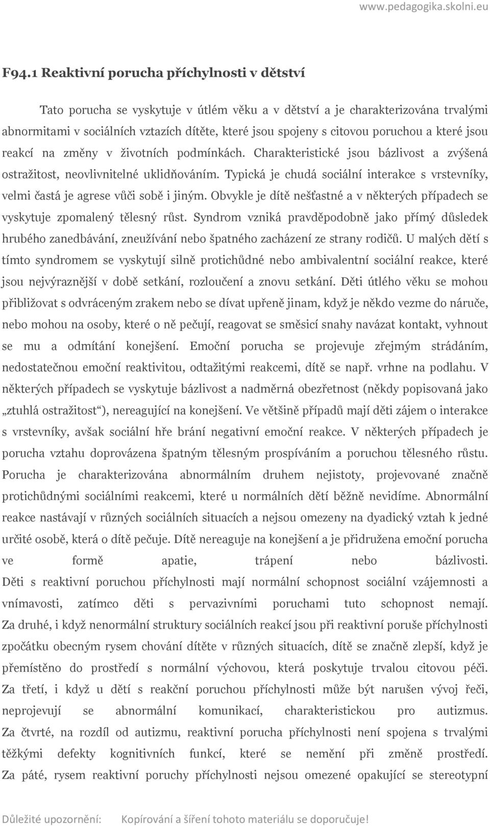 Typická je chudá sociální interakce s vrstevníky, velmi častá je agrese vůči sobě i jiným. Obvykle je dítě nešťastné a v některých případech se vyskytuje zpomalený tělesný růst.