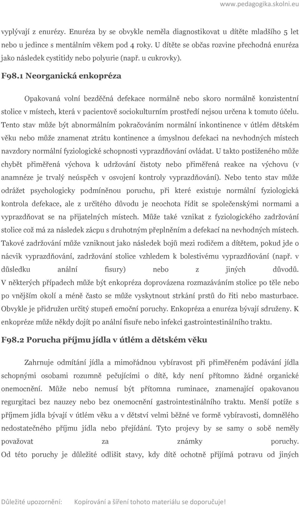 1 Neorganická enkopréza Opakovaná volní bezděčná defekace normálně nebo skoro normálně konzistentní stolice v místech, která v pacientově sociokulturním prostředí nejsou určena k tomuto účelu.