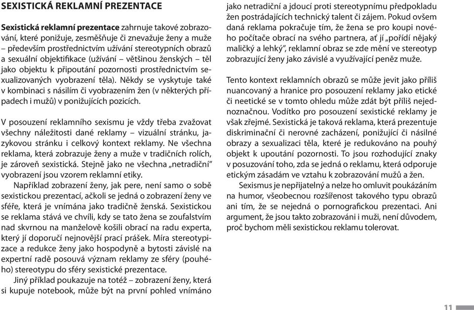 Někdy se vyskytuje také v kombinaci s násilím či vyobrazením žen (v některých případech i mužů) v ponižujících pozicích.