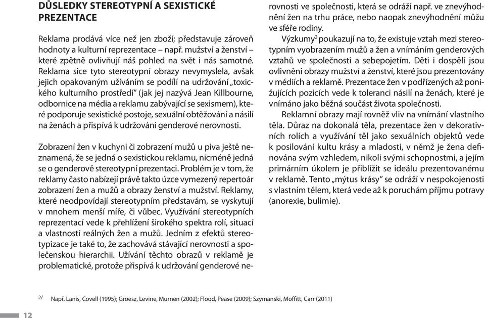 Reklama sice tyto stereotypní obrazy nevymyslela, avšak jejich opakovaným užíváním se podílí na udržování toxického kulturního prostředí (jak jej nazývá Jean Killbourne, odbornice na média a reklamu