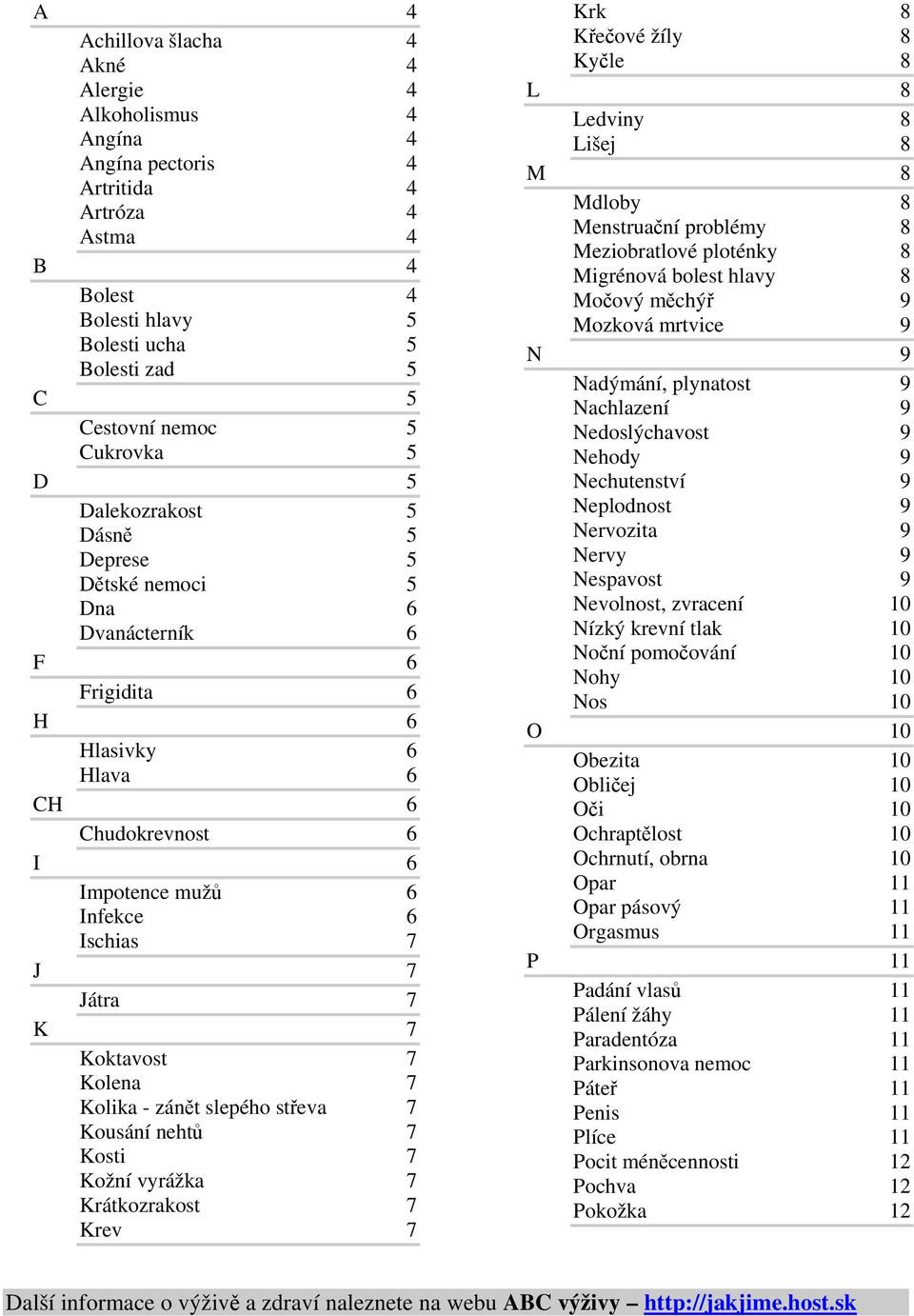 Koktavost 7 Kolena 7 Kolika - zánět slepého střeva 7 Kousání nehtů 7 Kosti 7 Kožní vyrážka 7 Krátkozrakost 7 Krev 7 Krk 8 Křečové žíly 8 Kyčle 8 L 8 Ledviny 8 Lišej 8 M 8 Mdloby 8 Menstruační