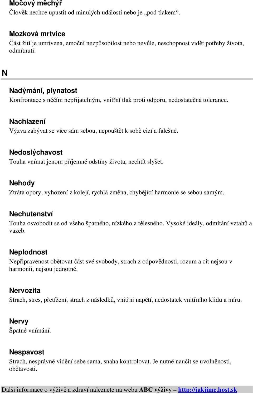 Nedoslýchavost Touha vnímat jenom příjemné odstíny života, nechtít slyšet. Nehody Ztráta opory, vyhození z kolejí, rychlá změna, chybějící harmonie se sebou samým.