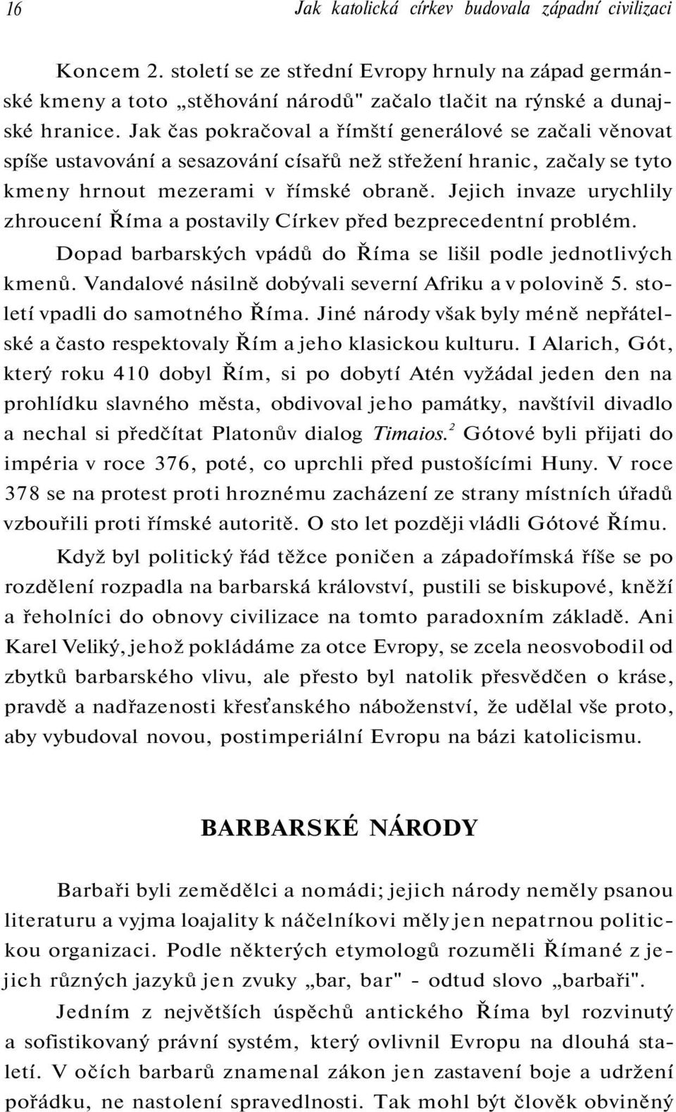 Jejich invaze urychlily zhroucení Říma a postavily Církev před bezprecedentní problém. Dopad barbarských vpádů do Říma se lišil podle jednotlivých kmenů.