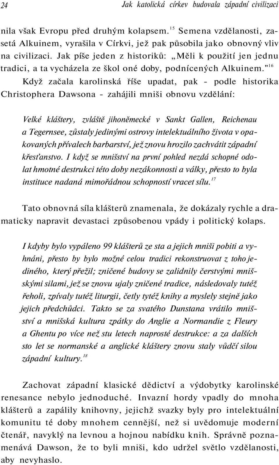 " 16 Když začala karolinská říše upadat, pak - podle historika Christophera Dawsona - zahájili mniši obnovu vzdělání: Velké kláštery, zvláště jihoněmecké v Sankt Gallen, Reichenau a Tegernsee,