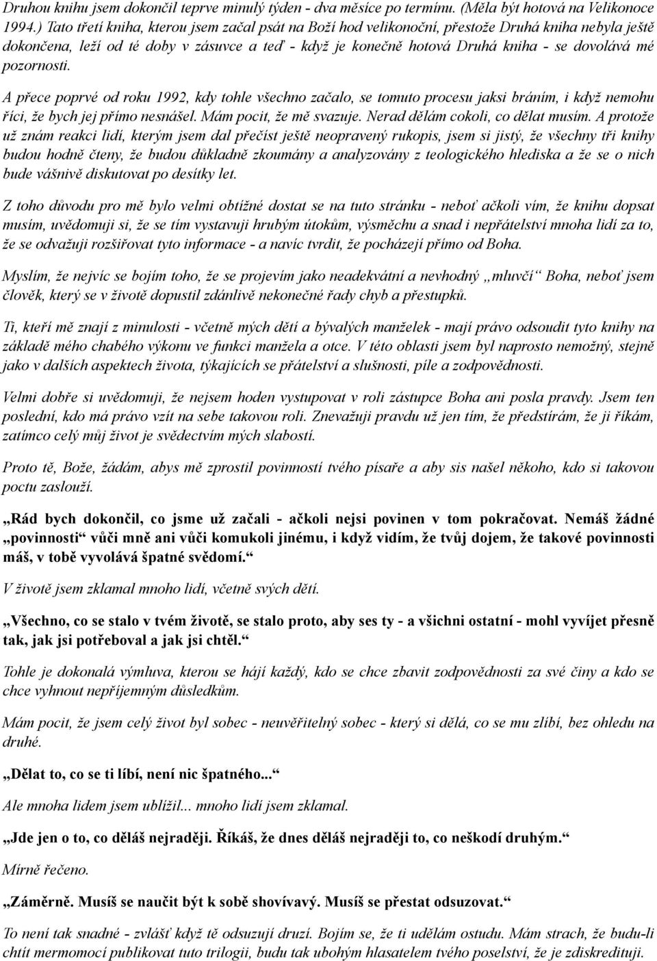 pozornosti. A přece poprvé od roku 1992, kdy tohle všechno začalo, se tomuto procesu jaksi bráním, i když nemohu říci, že bych jej přímo nesnášel. Mám pocit, že mě svazuje.