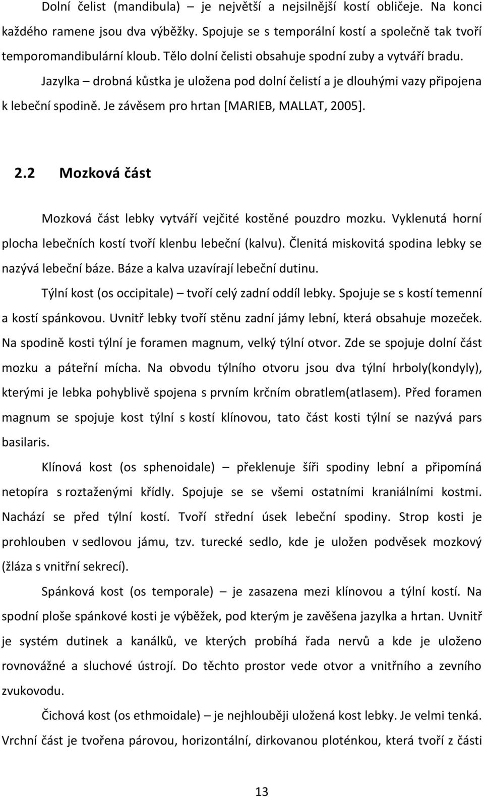 2.2 Mozková část Mozková část lebky vytváří vejčité kostěné pouzdro mozku. Vyklenutá horní plocha lebečních kostí tvoří klenbu lebeční (kalvu). Členitá miskovitá spodina lebky se nazývá lebeční báze.