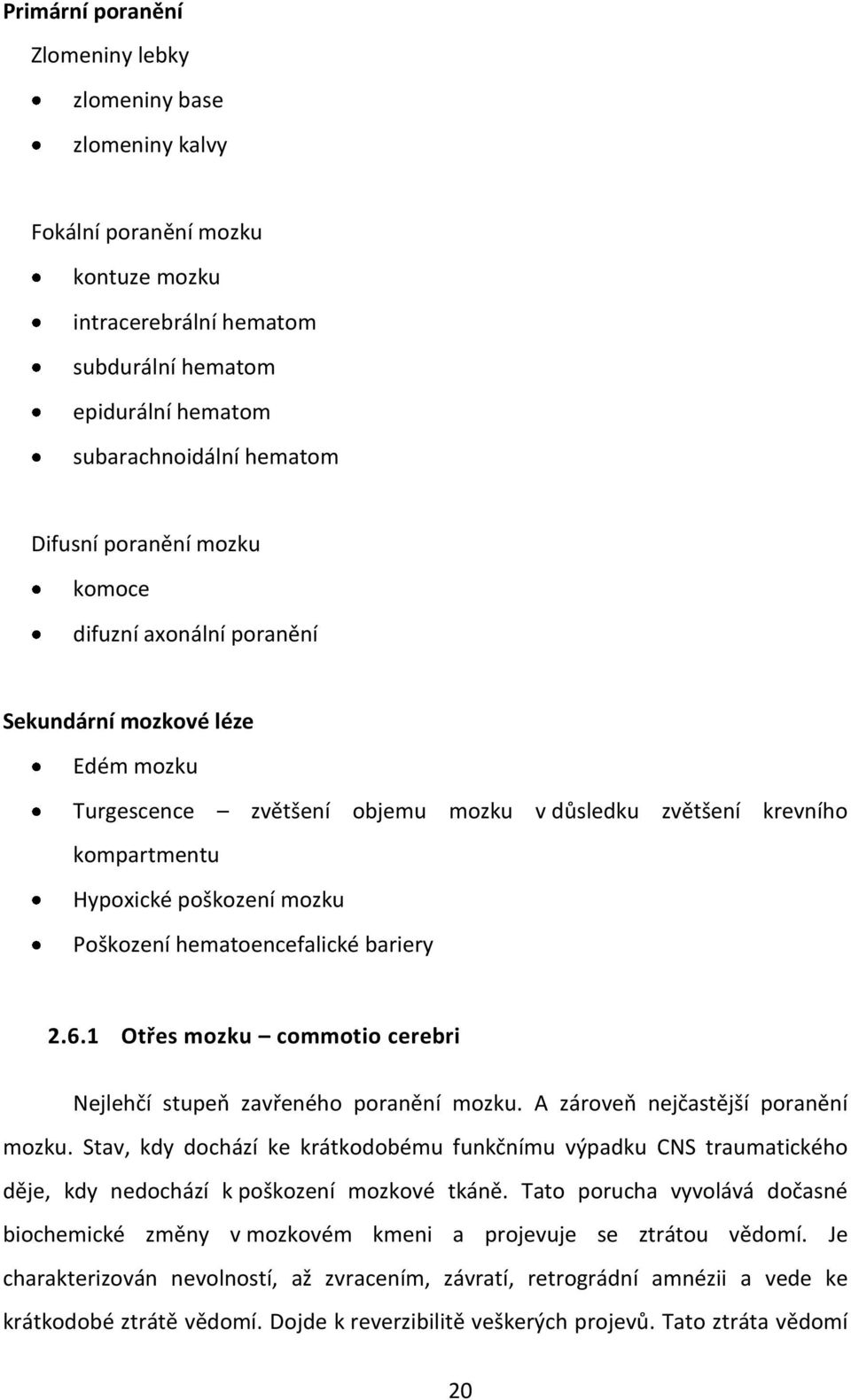 hematoencefalické bariery 2.6.1 Otřes mozku commotio cerebri Nejlehčí stupeň zavřeného poranění mozku. A zároveň nejčastější poranění mozku.