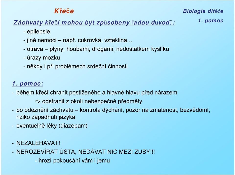 -během křečí chránit postiženého a hlavně hlavu před nárazem odstranit z okolí nebezpečné předměty - po odeznění záchvatu kontrola