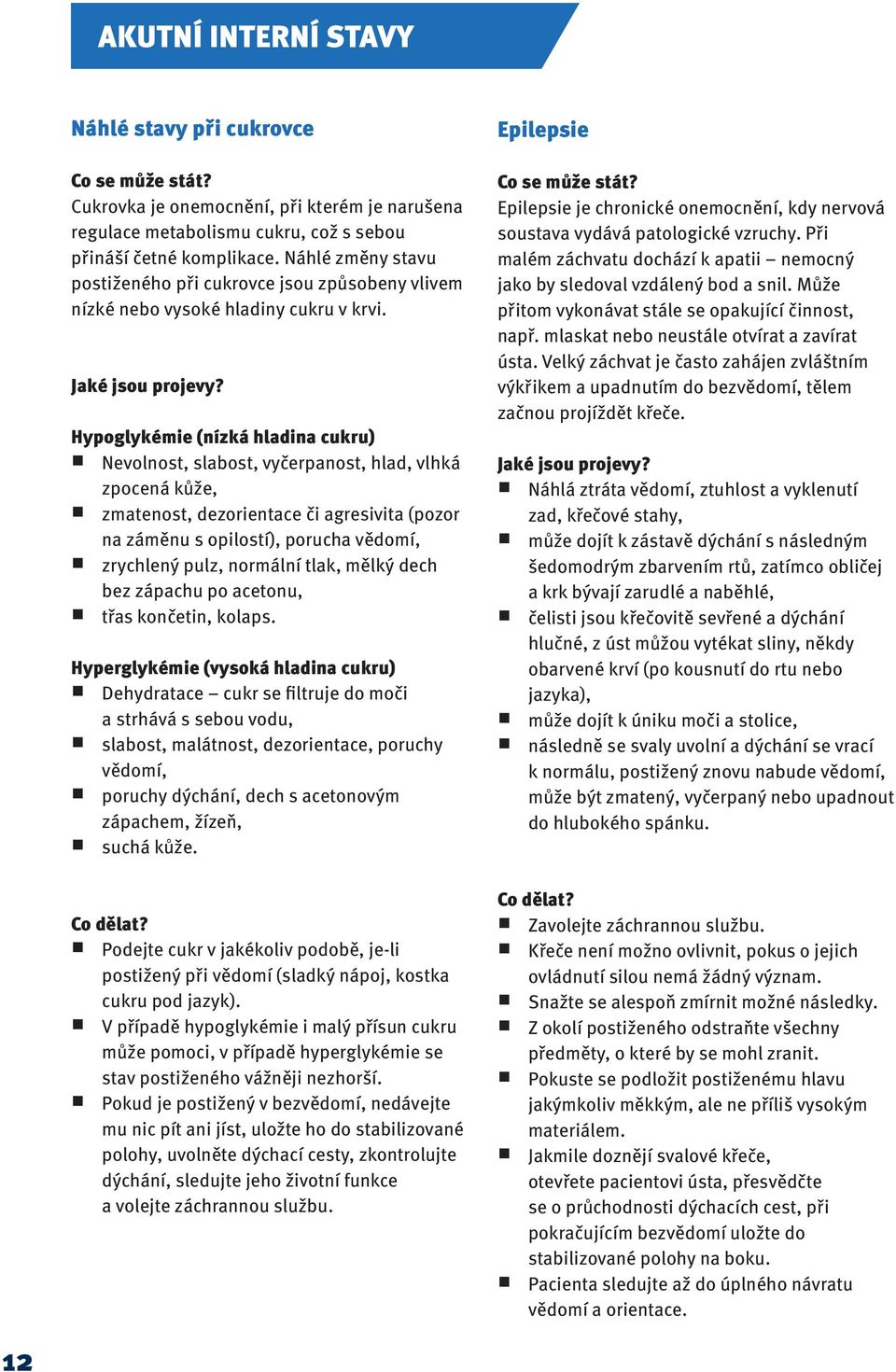 Hypoglykémie (nízká hladina cukru) Nevolnost, slabost, vyčerpanost, hlad, vlhká zpocená kůže, zmatenost, dezorientace či agresivita (pozor na záměnu s opilostí), porucha vědomí, zrychlený pulz,