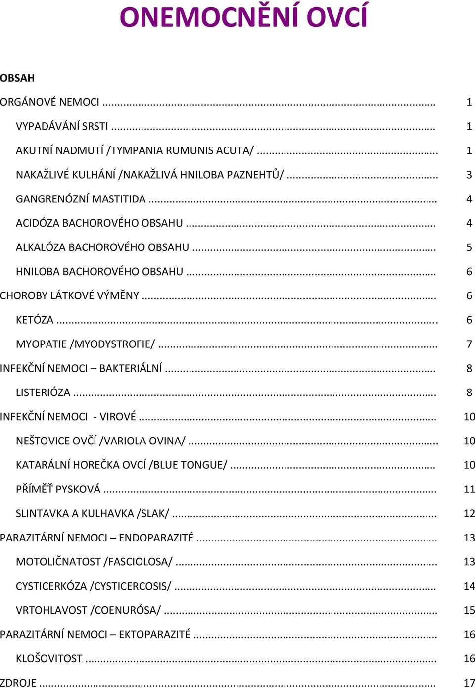 .. 7 INFEKČNÍ NEMOCI BAKTERIÁLNÍ... 8 LISTERIÓZA... 8 INFEKČNÍ NEMOCI VIROVÉ... 10 NEŠTOVICE OVČÍ /VARIOLA OVINA/... 10 KATARÁLNÍ HOREČKA OVCÍ /BLUE TONGUE/... 10 PŘÍMĚŤ PYSKOVÁ.