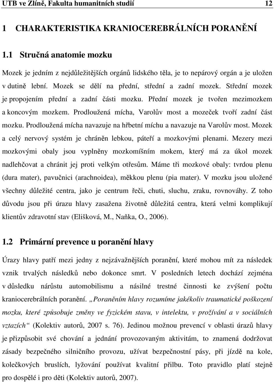 Střední mozek je propojením přední a zadní části mozku. Přední mozek je tvořen mezimozkem a koncovým mozkem. Prodloužená mícha, Varolův most a mozeček tvoří zadní část mozku.