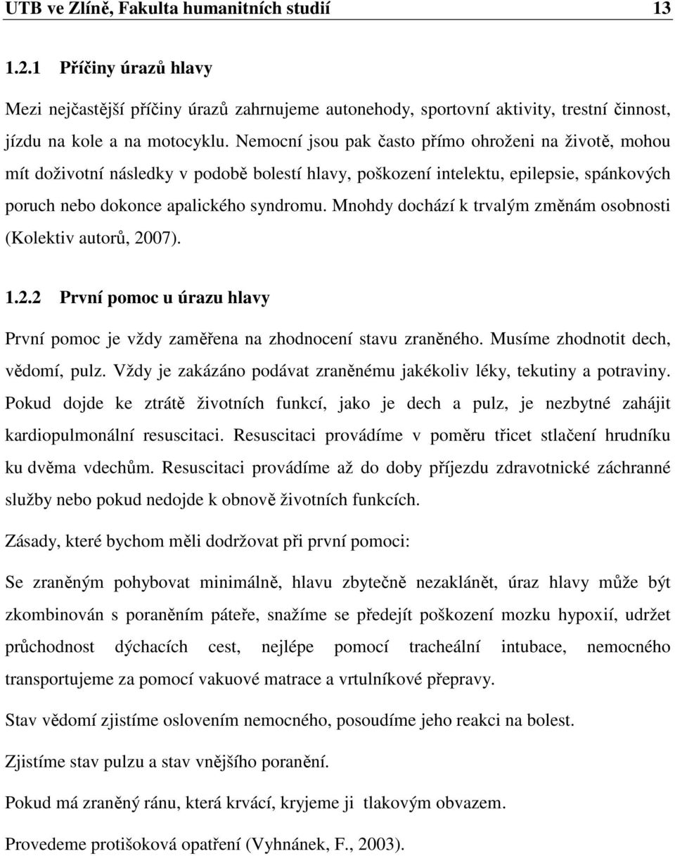 Mnohdy dochází k trvalým změnám osobnosti (Kolektiv autorů, 2007). 1.2.2 První pomoc u úrazu hlavy První pomoc je vždy zaměřena na zhodnocení stavu zraněného. Musíme zhodnotit dech, vědomí, pulz.